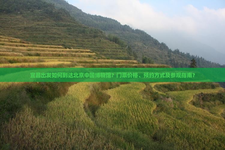 宜昌出发如何到达北京中国博物馆？门票价格、预约方式及参观指南？