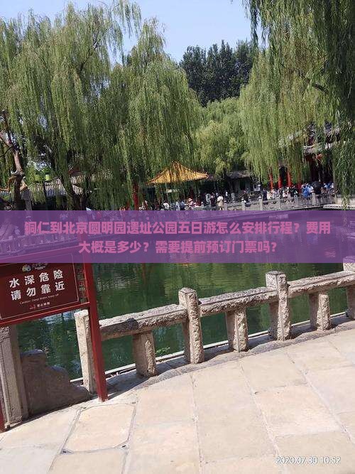 铜仁到北京圆明园遗址公园五日游怎么安排行程？费用大概是多少？需要提前预订门票吗？
