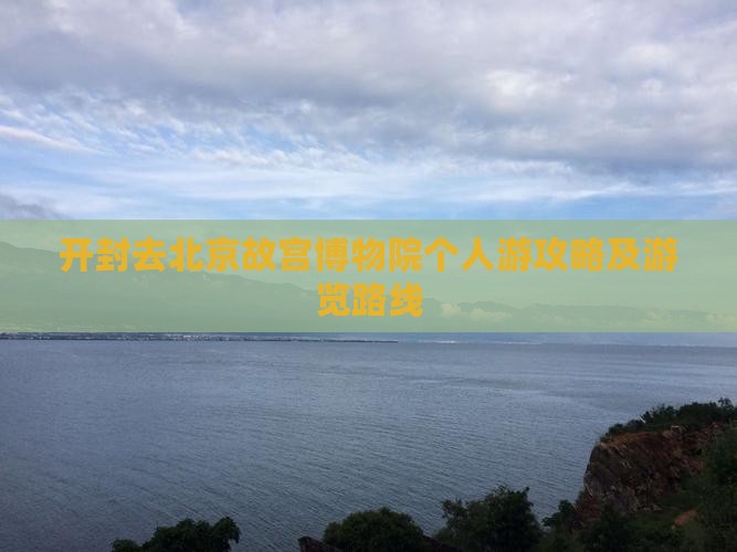 开封去北京故宫博物院个人游攻略及游览路线