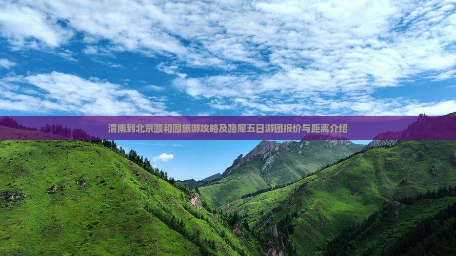 渭南到北京颐和园旅游攻略及路犀五日游团报价与距离介绍