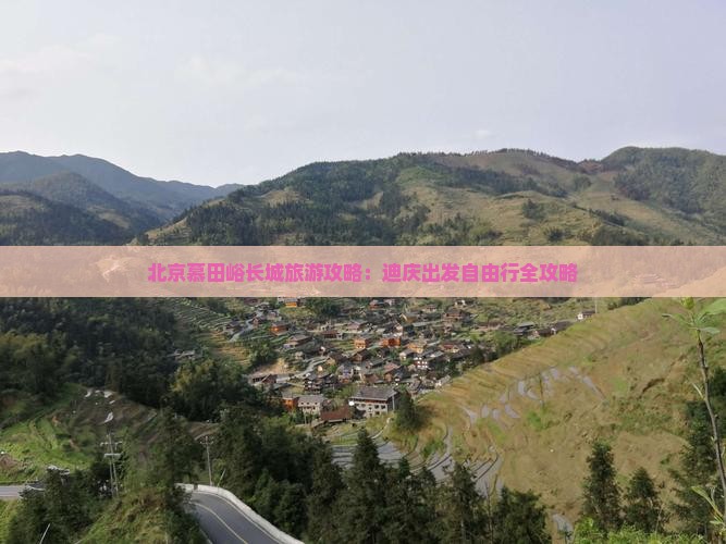 北京慕田峪长城旅游攻略：迪庆出发自由行全攻略