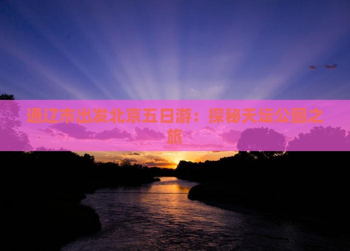 通辽市出发北京五日游：探秘天坛公园之旅