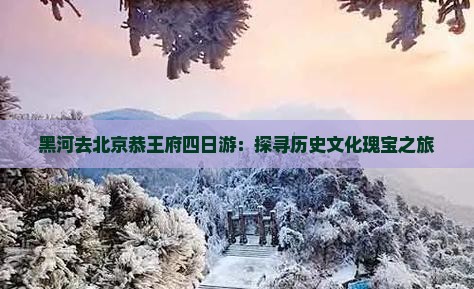 黑河去北京恭王府四日游：探寻历史文化瑰宝之旅