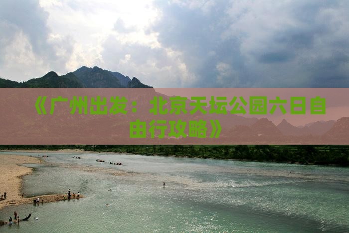 《广州出发：北京天坛公园六日自由行攻略》
