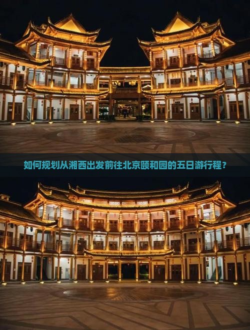如何规划从湘西出发前往北京颐和园的五日游行程？