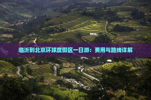 临沂到北京环球度假区一日游：费用与路线详解