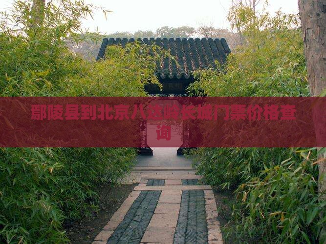 鄢陵县到北京八达岭长城门票价格查询