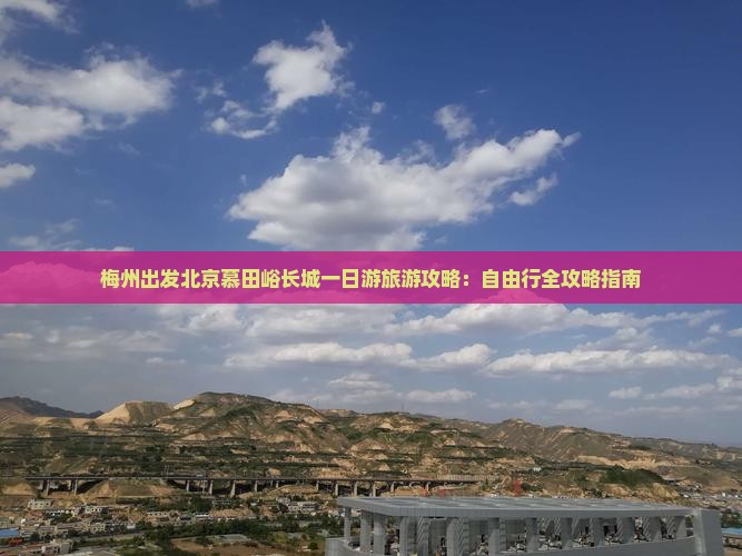 梅州出发北京慕田峪长城一日游旅游攻略：自由行全攻略指南
