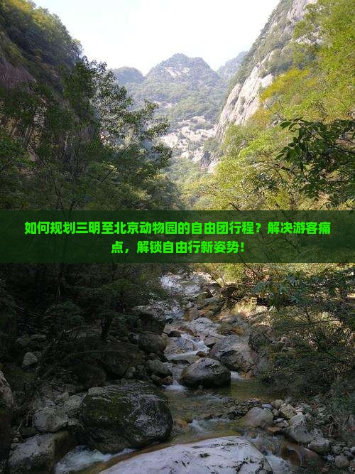 如何规划三明至北京动物园的自由团行程？解决游客痛点，解锁自由行新姿势！