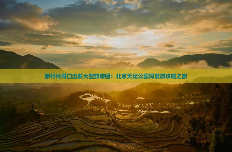 旅行社周口出发大型旅游团：北京天坛公园深度游攻略之旅