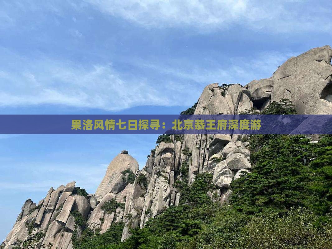 果洛风情七日探寻：北京恭王府深度游