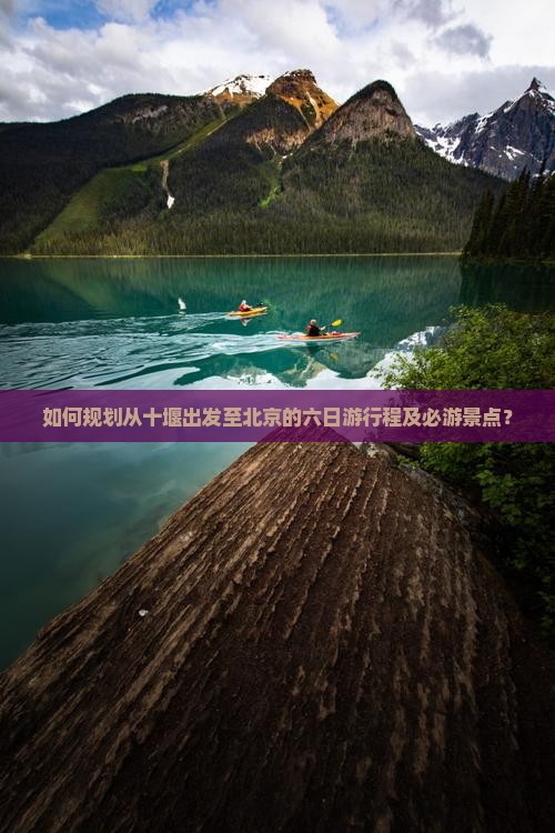 如何规划从十堰出发至北京的六日游行程及必游景点？