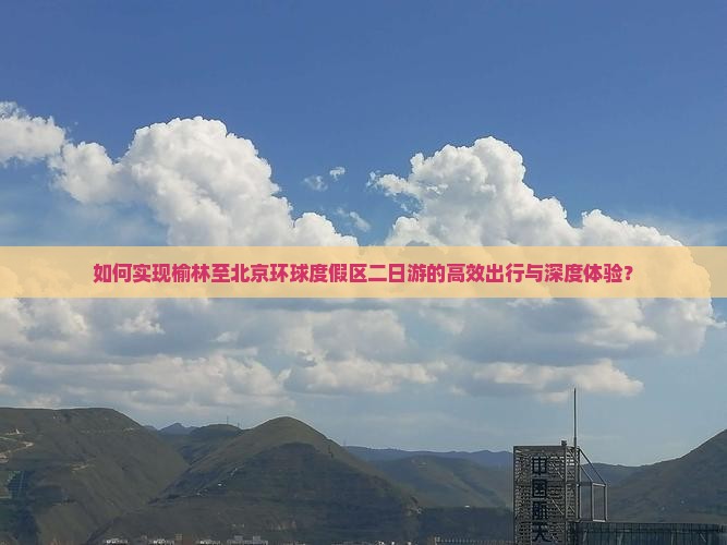 如何实现榆林至北京环球度假区二日游的高效出行与深度体验？