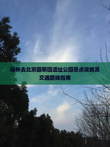 桂林去北京圆明园遗址公园景点攻略及交通路线指南