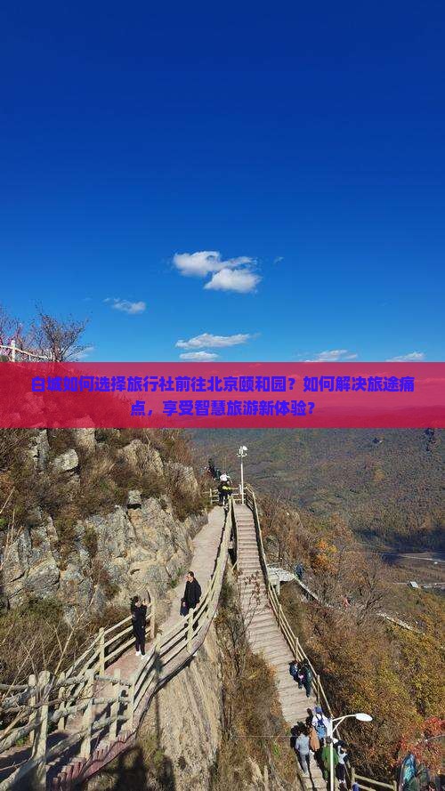 白城如何选择旅行社前往北京颐和园？如何解决旅途痛点，享受智慧旅游新体验？