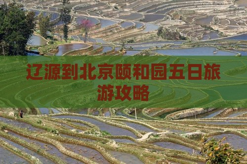 辽源到北京颐和园五日旅游攻略