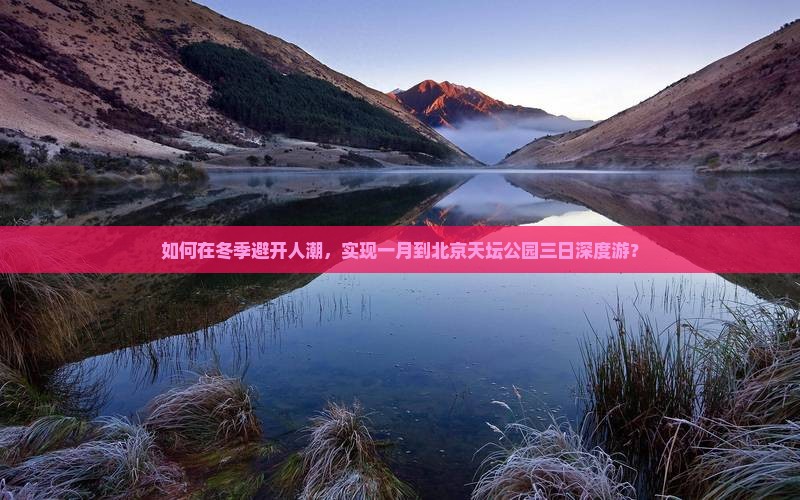 如何在冬季避开人潮，实现一月到北京天坛公园三日深度游？