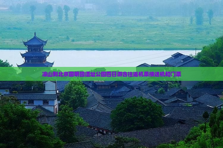 凉山到北京圆明园遗址公园四日游含往返机票接送机和门票