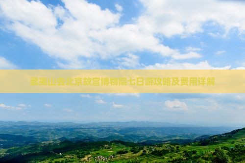 武夷山去北京故宫博物院七日游攻略及费用详解