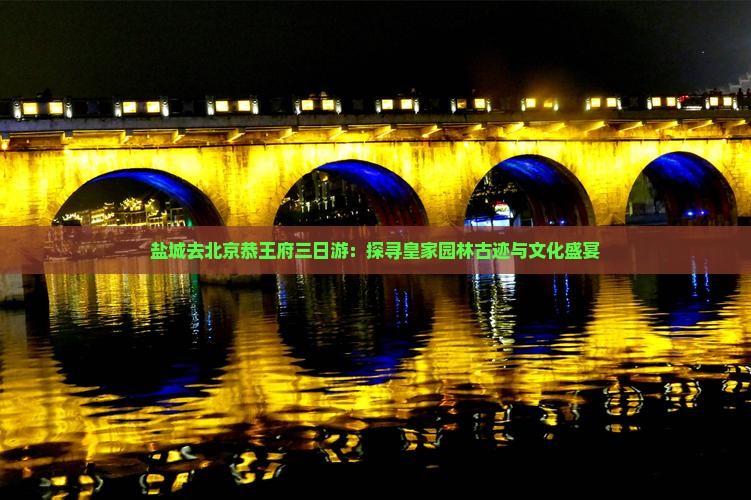 盐城去北京恭王府三日游：探寻皇家园林古迹与文化盛宴