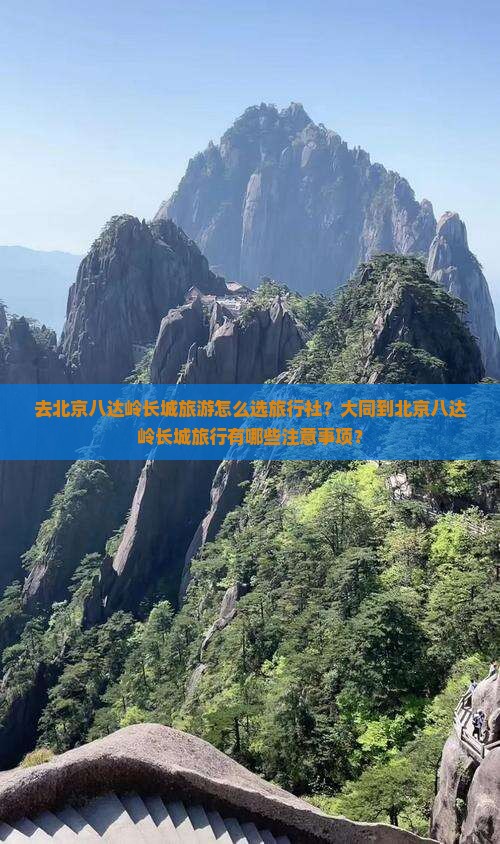 去北京八达岭长城旅游怎么选旅行社？大同到北京八达岭长城旅行有哪些注意事项？
