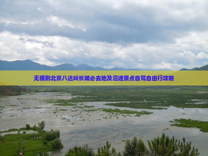 无锡到北京八达岭长城必去地及沿途景点自驾自由行攻略
