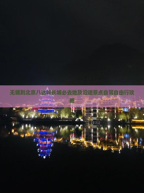 无锡到北京八达岭长城必去地及沿途景点自驾自由行攻略