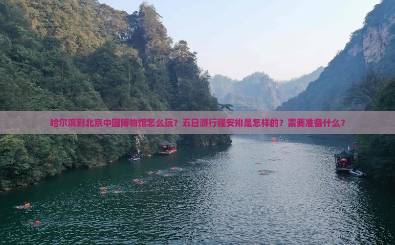 哈尔滨到北京中国博物馆怎么玩？五日游行程安排是怎样的？需要准备什么？