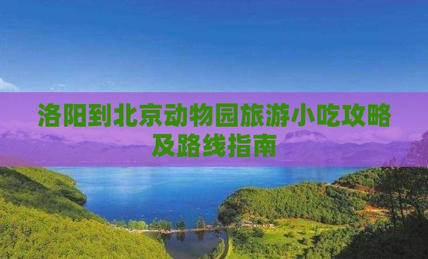 洛阳到北京动物园旅游小吃攻略及路线指南