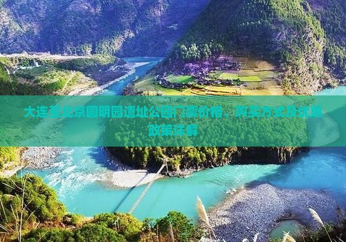 大连至北京圆明园遗址公园门票价格、购买方式及优惠政策详解