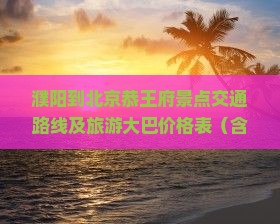 濮阳到北京恭王府景点交通路线及旅游大巴价格表（含距离）