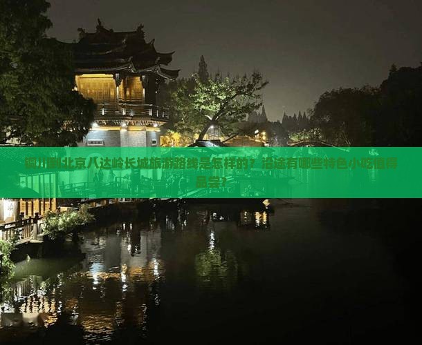 铜川到北京八达岭长城旅游路线是怎样的？沿途有哪些特色小吃值得品尝？