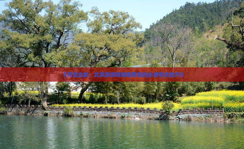 《河池出发：北京旅游攻略推荐去的必游景点地方》