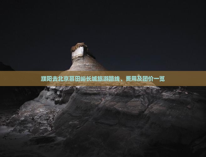 濮阳去北京慕田峪长城旅游路线、费用及团价一览