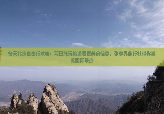 冬天北京自由行攻略：两日纯玩旅游看看美食信息，张家界旅行社带你游览国际景点