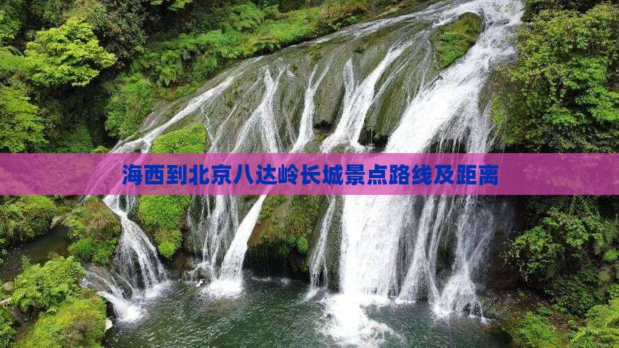 海西到北京八达岭长城景点路线及距离