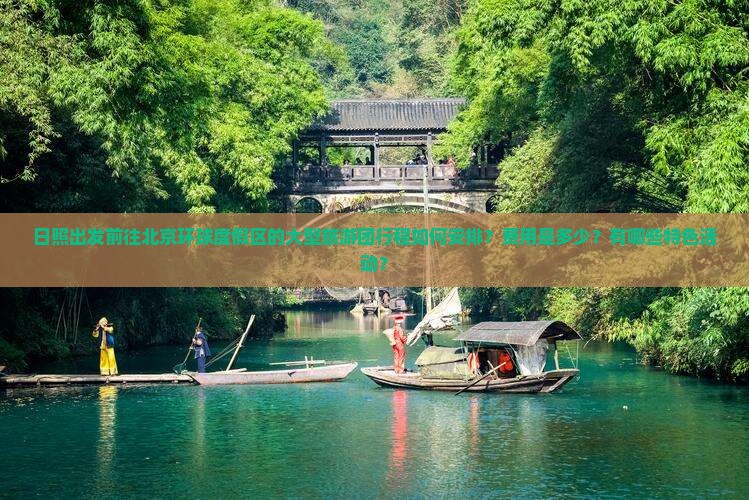 日照出发前往北京环球度假区的大型旅游团行程如何安排？费用是多少？有哪些特色活动？