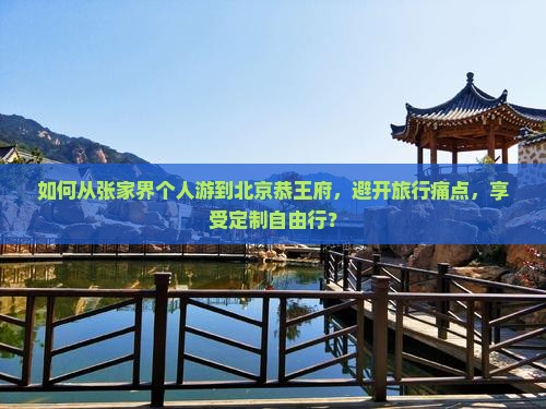 如何从张家界个人游到北京恭王府，避开旅行痛点，享受定制自由行？
