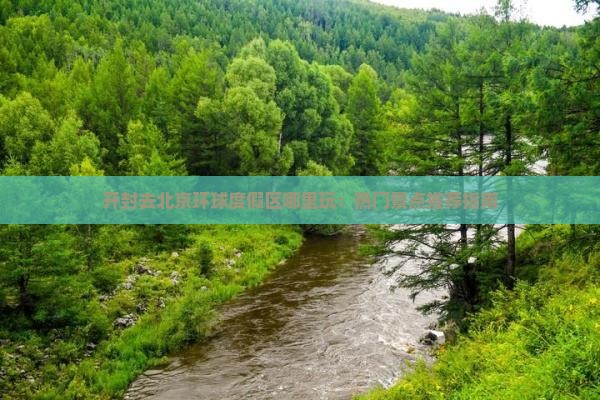 开封去北京环球度假区哪里玩：热门景点推荐指南