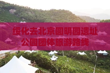 绥化去北京圆明园遗址公园团体旅游路线