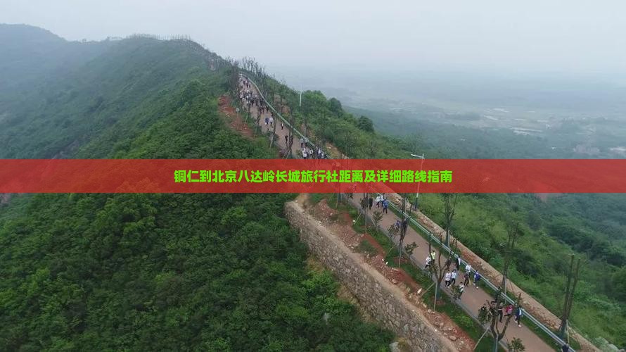 铜仁到北京八达岭长城旅行社距离及详细路线指南