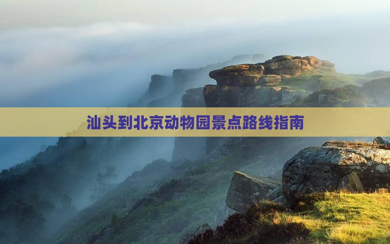 汕头到北京动物园景点路线指南