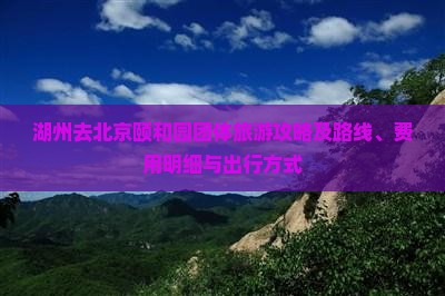 湖州去北京颐和园团体旅游攻略及路线、费用明细与出行方式