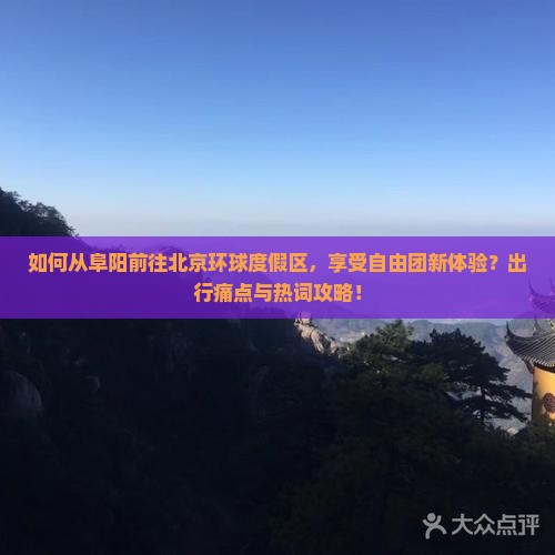如何从阜阳前往北京环球度假区，享受自由团新体验？出行痛点与热词攻略！