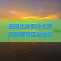益阳出发前往北京环球度假区自由行攻略及交通、住宿、游玩全指南