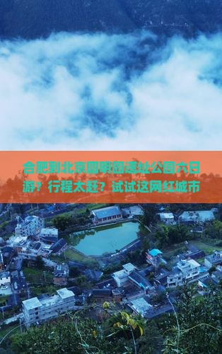 合肥到北京圆明园遗址公园六日游？行程太赶？试试这网红城市打卡路线