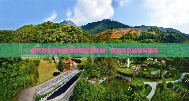 绍兴到北京故宫博物院旅游攻略：探访北京故宫与景点
