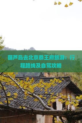 葫芦岛去北京恭王府旅游：行程路线及自驾攻略