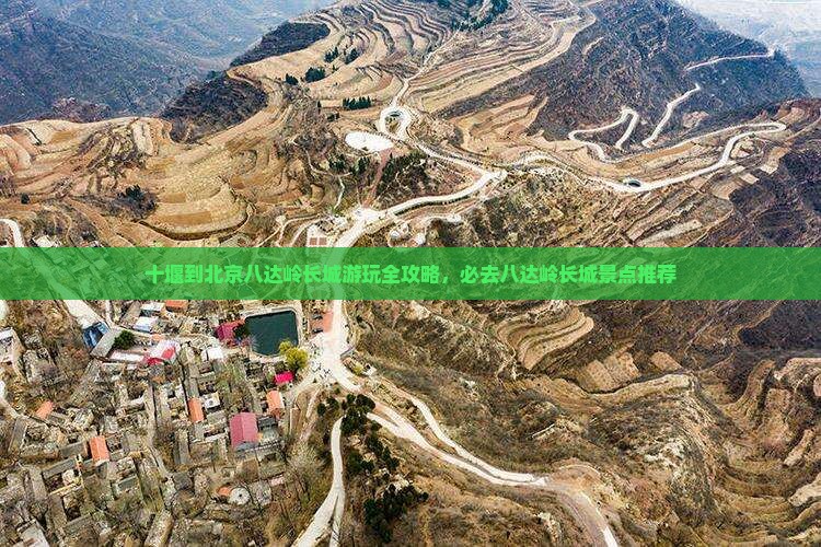 十堰到北京八达岭长城游玩全攻略，必去八达岭长城景点推荐