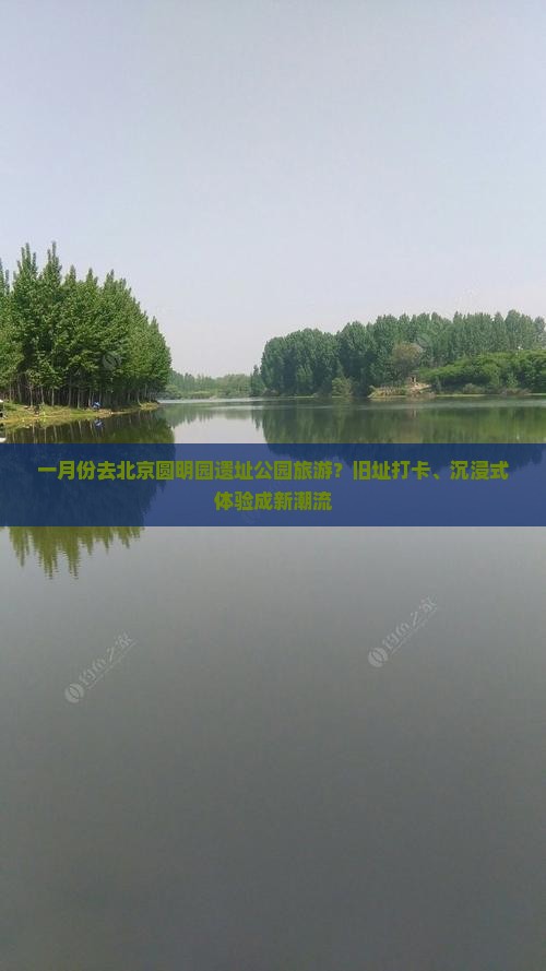 一月份去北京圆明园遗址公园旅游？旧址打卡、沉浸式体验成新潮流